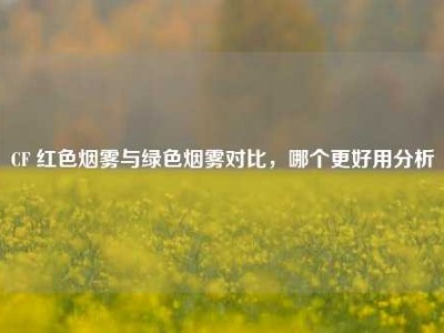 CF 红色烟雾与绿色烟雾对比，哪个更好用分析