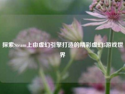 探索Steam上由虚幻引擎打造的精彩虚幻5游戏世界
