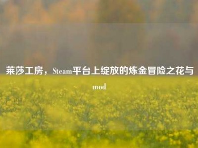 莱莎工房，Steam平台上绽放的炼金冒险之花与mod