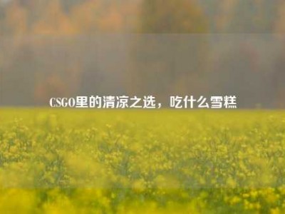 CSGO里的清凉之选，吃什么雪糕