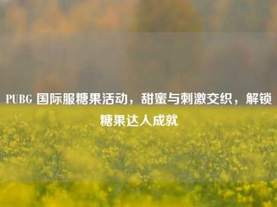 PUBG 国际服糖果活动，甜蜜与刺激交织，解锁糖果达人成就
