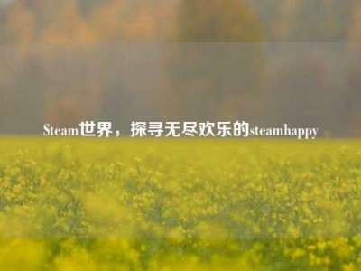 Steam世界，探寻无尽欢乐的steamhappy