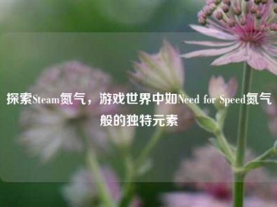 探索Steam氮气，游戏世界中如Need for Speed氮气般的独特元素