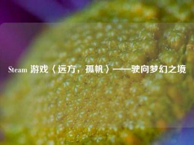 Steam 游戏〈远方，孤帆〉——驶向梦幻之境
