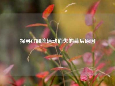 探寻CF翻牌活动消失的背后原因