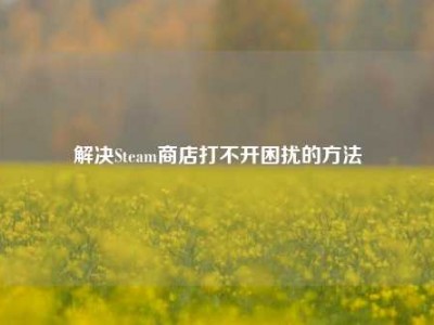 解决Steam商店打不开困扰的方法