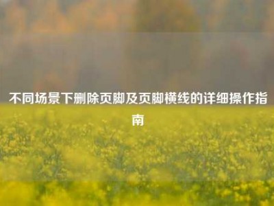 不同场景下删除页脚及页脚横线的详细操作指南
