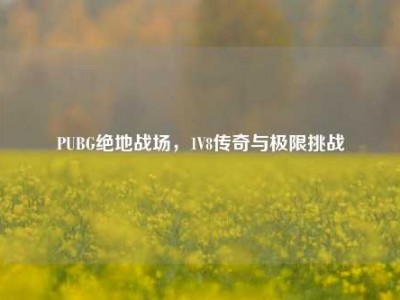 PUBG绝地战场，1V8传奇与极限挑战