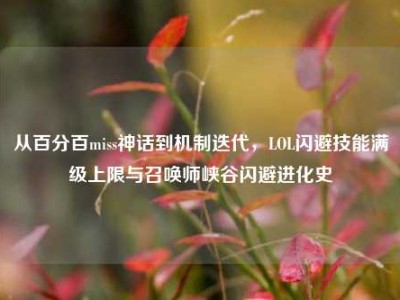 从百分百miss神话到机制迭代，LOL闪避技能满级上限与召唤师峡谷闪避进化史
