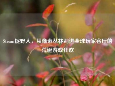 Steam捉野人，从像素丛林刮进全球玩家客厅的荒诞游戏狂欢
