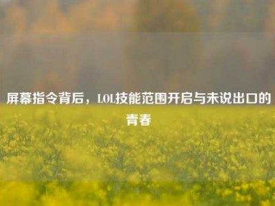 屏幕指令背后，LOL技能范围开启与未说出口的青春