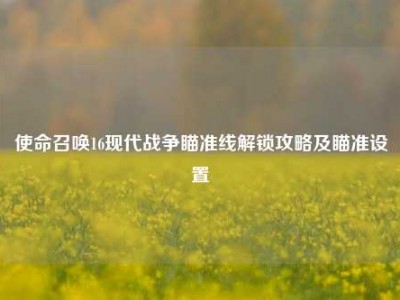 使命召唤16现代战争瞄准线解锁攻略及瞄准设置