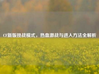 CF新版挑战模式，热血激战与进入方法全解析