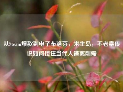 从Steam爆款到电子布洛芬，求生岛，不老泉传说如何接住当代人逃离刚需