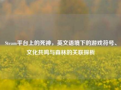 Steam平台上的死神，英文语境下的游戏符号、文化共鸣与森林的关联探析