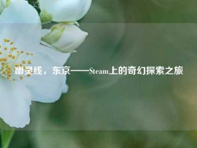 幽灵线，东京——Steam上的奇幻探索之旅