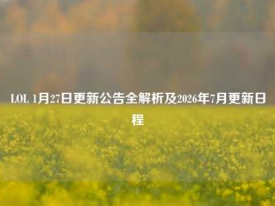 LOL 1月27日更新公告全解析及2026年7月更新日程