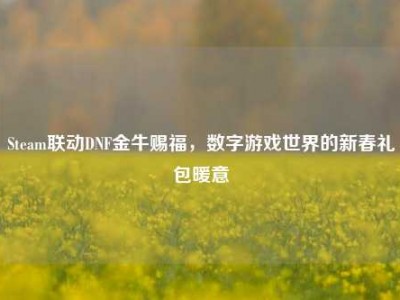 Steam联动DNF金牛赐福，数字游戏世界的新春礼包暖意