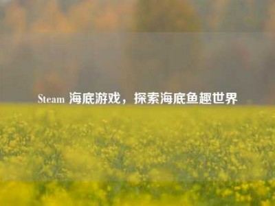 Steam 海底游戏，探索海底鱼趣世界