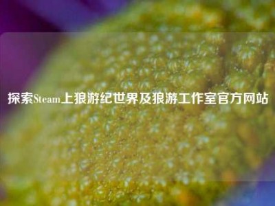 探索Steam上狼游纪世界及狼游工作室官方网站