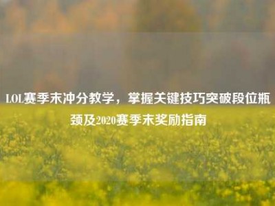 LOL赛季末冲分教学，掌握关键技巧突破段位瓶颈及2020赛季末奖励指南