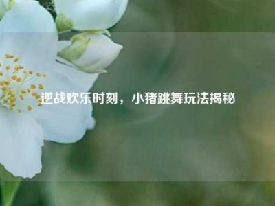 逆战欢乐时刻，小猪跳舞玩法揭秘