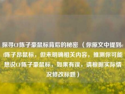 探寻CF陈子豪鼠标背后的秘密 （你原文中提到cf陈子昂鼠标，但未明确相关内容，推测你可能想说CF陈子豪鼠标，如果有误，请根据实际情况修改标题）