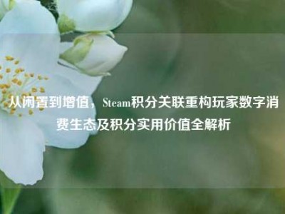 从闲置到增值，Steam积分关联重构玩家数字消费生态及积分实用价值全解析