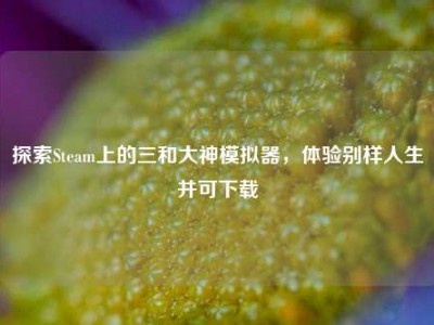 探索Steam上的三和大神模拟器，体验别样人生并可下载