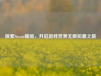 探索Steam模组，开启游戏世界无限拓展之旅