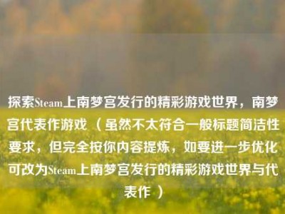 探索Steam上南梦宫发行的精彩游戏世界，南梦宫代表作游戏 （虽然不太符合一般标题简洁性要求，但完全按你内容提炼，如要进一步优化可改为Steam上南梦宫发行的精彩游戏世界与代表作 ）