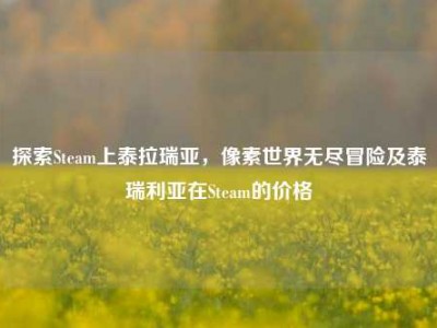 探索Steam上泰拉瑞亚，像素世界无尽冒险及泰瑞利亚在Steam的价格