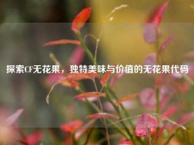 探索CF无花果，独特美味与价值的无花果代码