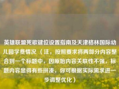 英雄联盟死歌键位设置指南及天津格林国际幼儿园学费情况 （注，按照要求将两部分内容整合到一个标题中，因原始内容关联性不强，标题内容显得有些拼凑，你可根据实际需求进一步调整优化）