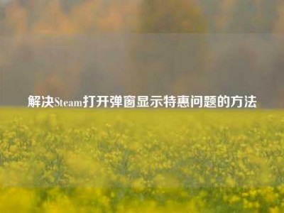 解决Steam打开弹窗显示特惠问题的方法