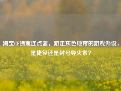 淘宝CF物理连点器，游走灰色地带的游戏外设，是捷径还是封号导火索？