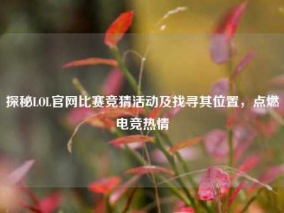 探秘LOL官网比赛竞猜活动及找寻其位置，点燃电竞热情