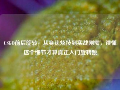 CSGO前后旋转，从身法炫技到实战刚需，读懂这个细节才算真正入门旋转跳