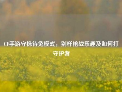 CF手游守株待兔模式，别样枪战乐趣及如何打守护者