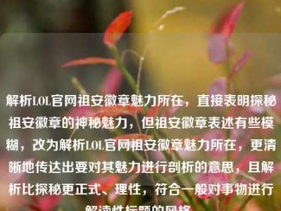 解析LOL官网祖安徽章魅力所在，直接表明探秘祖安徽章的神秘魅力，但祖安徽章表述有些模糊，改为解析LOL官网祖安徽章魅力所在，更清晰地传达出要对其魅力进行剖析的意思，且解析比探秘更正式、理性，符合一般对事物进行解读性标题的风格。