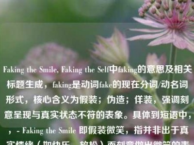 Faking the Smile, Faking the Self中faking的意思及相关标题生成，faking是动词fake的现在分词/动名词形式，核心含义为假装；伪造；佯装，强调刻意呈现与真实状态不符的表象。具体到短语中，，- Faking the Smile 即假装微笑，指并非出于真实情绪（如快乐、放松）而刻意做出微笑的表情，可能是为了迎合他人、隐藏负面情绪（如难过、疲惫）或符合社交期待；，- Faking the Self 即伪装自我，指刻意塑造并展现一个与真实想法、性格、感受不一致的