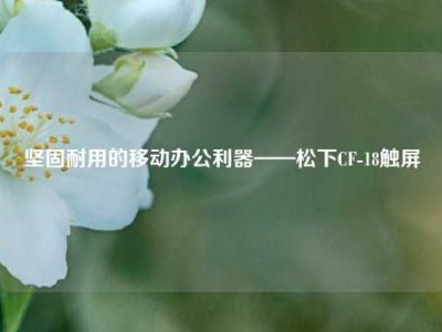 坚固耐用的移动办公利器——松下CF-18触屏