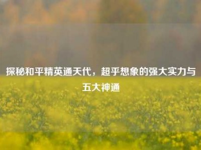 探秘和平精英通天代，超乎想象的强大实力与五大神通