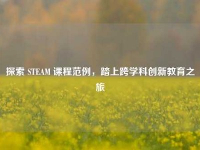 探索 STEAM 课程范例，踏上跨学科创新教育之旅