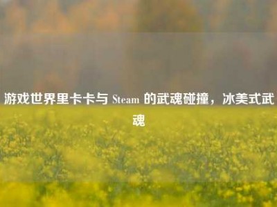 游戏世界里卡卡与 Steam 的武魂碰撞，冰美式武魂