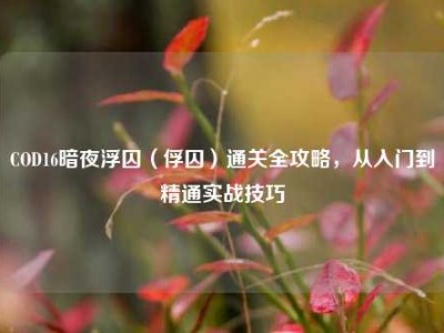 COD16暗夜浮囚（俘囚）通关全攻略，从入门到精通实战技巧