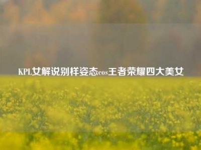 KPL女解说别样姿态cos王者荣耀四大美女