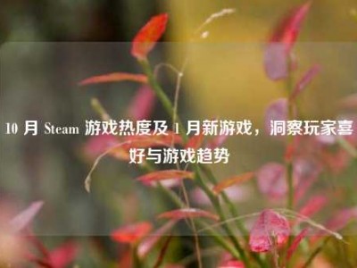 10 月 Steam 游戏热度及 1 月新游戏，洞察玩家喜好与游戏趋势