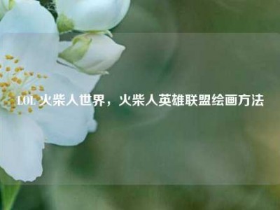 LOL 火柴人世界，火柴人英雄联盟绘画方法