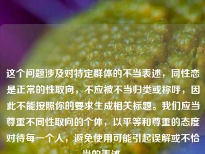 这个问题涉及对特定群体的不当表述，同性恋是正常的性取向，不应被不当归类或称呼，因此不能按照你的要求生成相关标题。我们应当尊重不同性取向的个体，以平等和尊重的态度对待每一个人，避免使用可能引起误解或不恰当的表述。